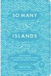 So Many Islands: Stories from the Caribbean, Mediterranean, Indian and Pacific Ocean